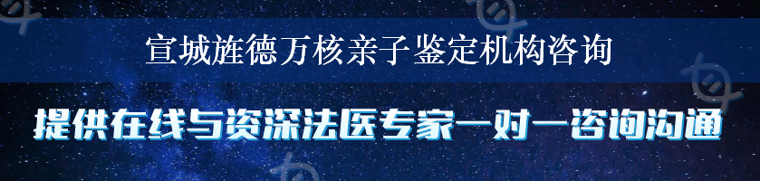 宣城旌德万核亲子鉴定机构咨询